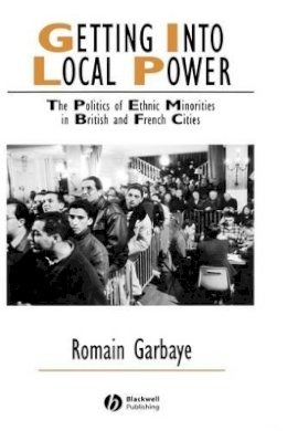 Romain Garbaye - Getting Into Local Power: The Politics of Ethnic Minorities in British and French Cities - 9781405126977 - V9781405126977