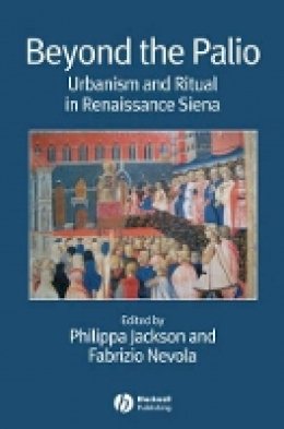 Philippa Jackson - Beyond the Palio: Urbanism and Ritual in Renaissance Siena - 9781405155724 - V9781405155724