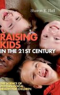 Sharon K. Hall - Raising Kids in the 21st Century: The Science of Psychological Health for Children - 9781405158053 - V9781405158053