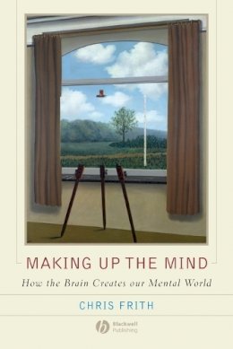 Chris Frith - Making up the Mind: How the Brain Creates Our Mental World - 9781405160223 - V9781405160223