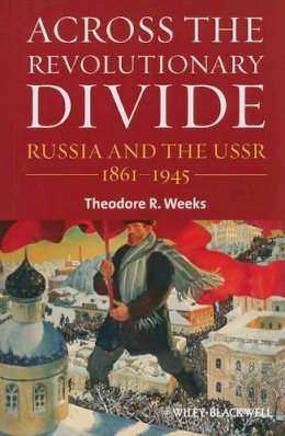 Theodore R. Weeks - Across the Revolutionary Divide: Russia and the USSR, 1861-1945 - 9781405169608 - V9781405169608