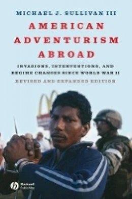 III Michael J. Sullivan - American Adventurism Abroad: Invasions, Interventions, and Regime Changes Since World War II - 9781405170758 - V9781405170758