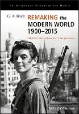 C. A. Bayly - Remaking the Modern World 1900 - 2015: Global Connections and Comparisons - 9781405187169 - V9781405187169