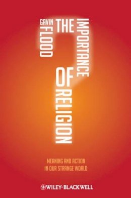 Gavin Flood - The Importance of Religion. Meaning and Action in Our Strange World.  - 9781405189712 - V9781405189712