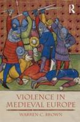 Warren C. Brown - Violence in Medieval Europe (The Medieval World) - 9781405811644 - V9781405811644