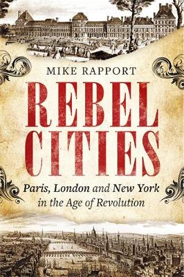 Mike Rapport - Rebel Cities: Paris, London and New York in the Age of Revolution - 9781408702918 - 9781408702918