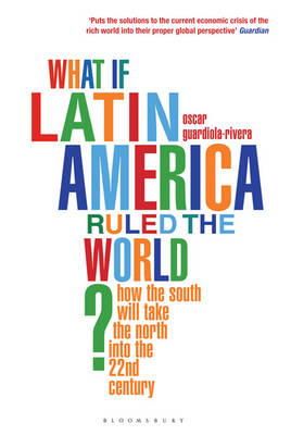 Oscar Guardiola-Rivera - What if Latin America Ruled the World?: How the South Will Take the North into the 22nd Century - 9781408809778 - V9781408809778