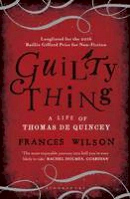 Frances Wilson - Guilty Thing: A Life of Thomas de Quincey - 9781408840139 - V9781408840139