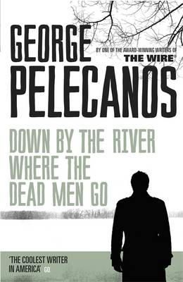 George Pelecanos - Down by the River Where the Dead Men Go: From Co-Creator of Hit HBO Show ‘We Own This City’ - 9781409127079 - V9781409127079