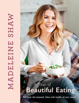 Madeleine Shaw - A Year of Beautiful Eating: Eat fresh. Eat seasonal. Glow with health, all year round. - 9781409170471 - V9781409170471