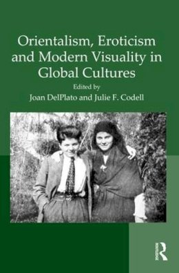 . Ed(S): Delplato, Dr. Joan; Codell, Professor Julie F. - Orientalism, Eroticism and Modern Visuality in Global Cultures - 9781409463955 - V9781409463955