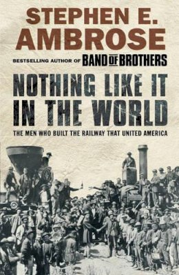 Stephen E. Ambrose - Nothing Like It in the World: The Men Who Built the Railway That United America - 9781416511427 - V9781416511427