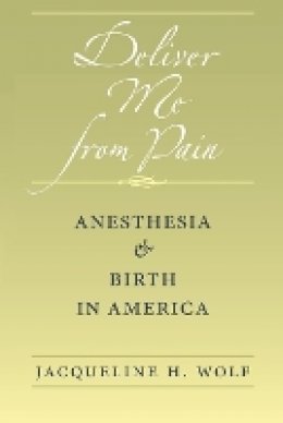 Jacqueline H. Wolf - Deliver Me from Pain: Anesthesia and Birth in America - 9781421405728 - V9781421405728