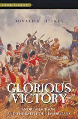 Donald R Hickey - Glorious Victory: Andrew Jackson and the Battle of New Orleans - 9781421417035 - V9781421417035