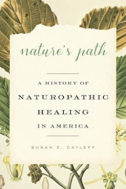 Susan E. Cayleff - Nature´s Path: A History of Naturopathic Healing in America - 9781421419039 - V9781421419039