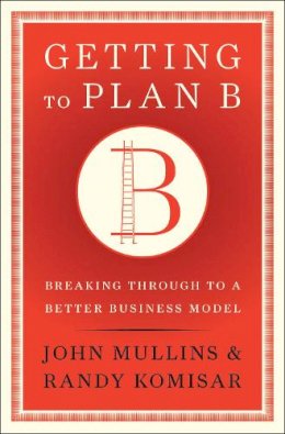 John Mullins - Getting to Plan B: Breaking Through to a Better Business Model - 9781422126691 - V9781422126691