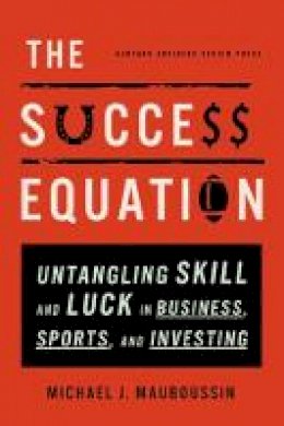 Michael Mauboussin - The Success Equation: Untangling Skill and Luck in Business, Sports, and Investing - 9781422184233 - V9781422184233