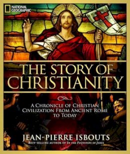 Jean-Pierre Isbouts - The Story of Christianity: A Chronicle of Christian Civilization From Ancient Rome to Today - 9781426213878 - V9781426213878