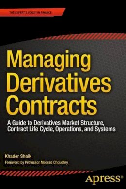 Khader Shaik - Managing Derivatives Contracts: A Guide to Derivatives Market Structure, Contract Life Cycle, Operations, and Systems - 9781430262749 - V9781430262749