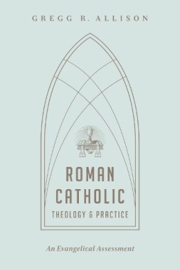 Gregg R. Allison - Roman Catholic Theology and Practice: An Evangelical Assessment - 9781433501166 - V9781433501166