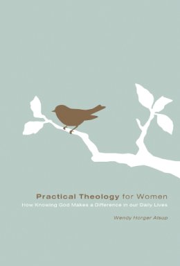 Wendy Horger Alsup - Practical Theology for Women: How Knowing God Makes a Difference in Our Daily Lives - 9781433502095 - V9781433502095