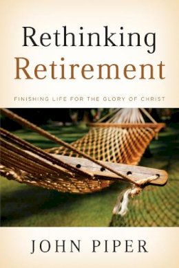 John Piper - Rethinking Retirement: Finishing Life for the Glory of Christ - 9781433503993 - V9781433503993