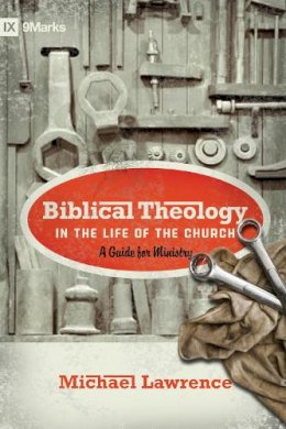 Michael Lawrence - Biblical Theology in the Life of the Church: A Guide for Ministry (9Marks) - 9781433515088 - V9781433515088