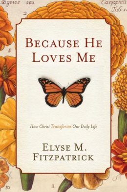 Elyse M. Fitzpatrick - Because He Loves Me: How Christ Transforms Our Daily Life - 9781433519512 - V9781433519512