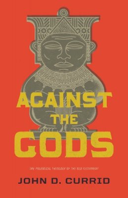 John D. Currid - Against the Gods: The Polemical Theology of the Old Testament - 9781433531835 - V9781433531835