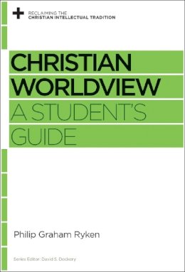 Philip Graham Ryken - Christian Worldview: A Student's Guide (Reclaiming the Christian Intellectual Tradition) - 9781433535406 - V9781433535406