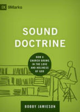 Bobby Jamieson - Sound Doctrine: How a Church Grows in the Love and Holiness of God (9marks: Building Healthy Churches) - 9781433535895 - V9781433535895