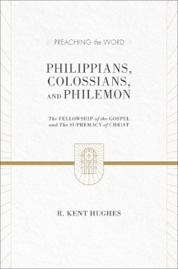 R. Kent Hughes - Philippians, Colossians, and Philemon (2 volumes in 1 / ESV Edition): The Fellowship of the Gospel and The Supremacy of Christ (Preaching the Word) - 9781433536304 - V9781433536304