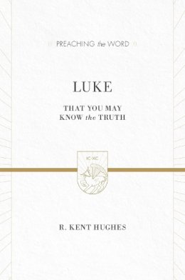 R. Kent Hughes - Luke (2 volumes in 1 / ESV Edition): That You May Know the Truth (Preaching the Word) - 9781433538346 - V9781433538346