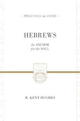 R. Kent Hughes - Hebrews (2 volumes in 1 / ESV Edition): An Anchor for the Soul (Preaching the Word) - 9781433538421 - V9781433538421