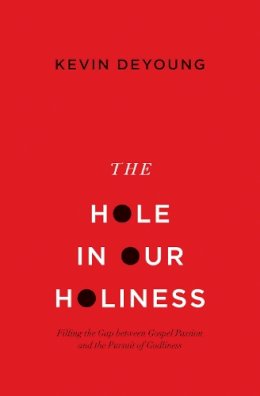 Kevin Deyoung - The Hole in Our Holiness: Filling the Gap between Gospel Passion and the Pursuit of Godliness (Paperback Edition) - 9781433541353 - V9781433541353