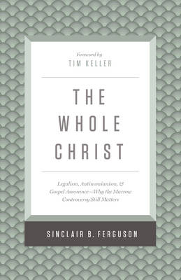 Sinclair B Ferguson - The Whole Christ: Legalism, Antinomianism, and Gospel Assurance-Why the Marrow Controversy Still Matters - 9781433548000 - V9781433548000