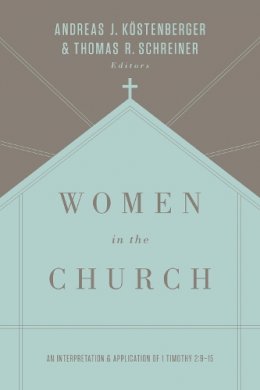 Andreas J. Köstenberger - Women in the Church: An Interpretation and Application of 1 Timothy 2:9-15 (Third Edition) - 9781433549618 - V9781433549618