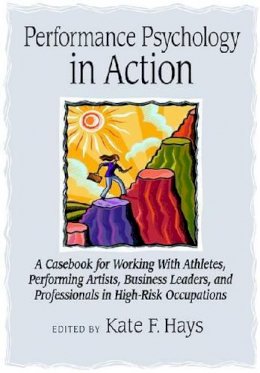 Kate F. Hays - Performance Psychology in Action: A Casebook for Working with Athletes, Performing Artists, Business Leaders, and Professionals in High-Risk Occupations - 9781433804434 - V9781433804434