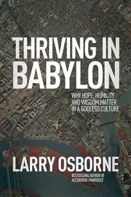 Larry Osborne - Thriving in Babylon: Why Hope, Humility, and Wisdom Matter in a Godless Culture - 9781434704214 - V9781434704214