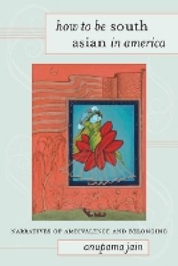 Anupama Jain - How to Be South Asian in America: Narratives of Ambivalence and Belonging - 9781439903032 - V9781439903032