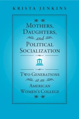 Krista Jenkins - Mothers, Daughters, and Political Socialization: Two Generations at an American Women´s College - 9781439909270 - V9781439909270