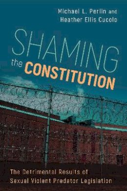 Michael L. Perlin - Shaming the Constitution: The Detrimental Results of Sexual Violent Predator Legislation - 9781439912911 - V9781439912911