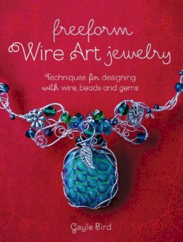 Gayle Bird - Freeform Wire Art Jewelry: Techniques for Designing With Wire, Beads and Gems - 9781440241338 - V9781440241338