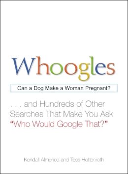 Kendell Almerico - Whoogles: Can a Dog Make a Woman Pregnant - And Hundreds of Other Searches That Make You Ask Who Would Google That?