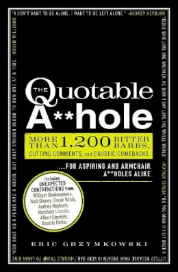 Eric Grzymkowski - The Quotable A**hole: More than 1,200 Bitter Barbs, Cutting Comments, and Caustic Comebacks for Aspiring and Armchair A**holes Alike - 9781440525650 - V9781440525650