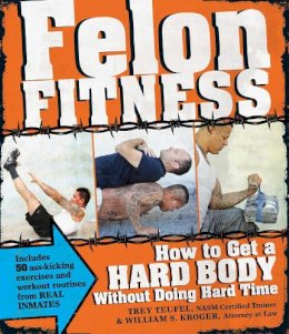 William S Kroger - Felon Fitness: How to Get a Hard Body Without Doing Hard Time - 9781440526596 - V9781440526596