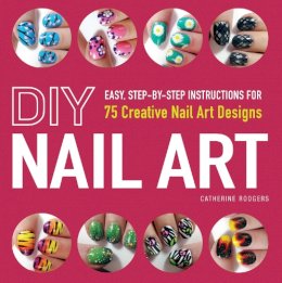 Catherine Rodgers - DIY Nail Art: Easy, Step-by-Step Instructions for 75 Creative Nail Art Designs - 9781440545177 - V9781440545177