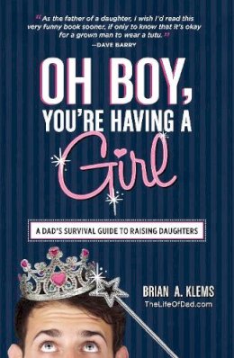 Brian A. Klems - Oh Boy, You're Having a Girl: A Dad's Survival Guide to Raising Daughters - 9781440545450 - V9781440545450