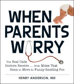 Henry Anderson - When Parents Worry: The Real Calls Doctors Receive...from Moles That Seem to Move to Funny-Smelling Poo - 9781440545481 - V9781440545481