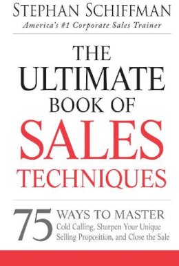 Stephan Schiffman - The Ultimate Book of Sales Techniques: 75 Ways to Master Cold Calling, Sharpen Your Unique Selling Proposition, and Close the Sale - 9781440550249 - V9781440550249